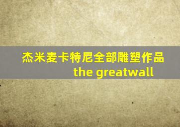 杰米麦卡特尼全部雕塑作品the greatwall